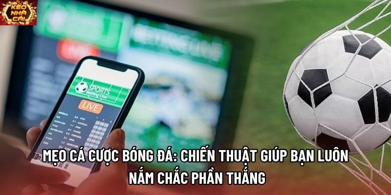 Mẹo Cá Cược Bóng Đá: Chiến Thuật Giúp Bạn Luôn Nắm Chắc Phần Thắng